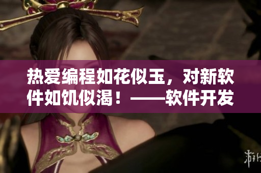 热爱编程如花似玉，对新软件如饥似渴！——软件开发爱好者的真实写照