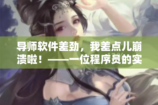 导师软件差劲，我差点儿崩溃啦！——一位程序员的实习日记