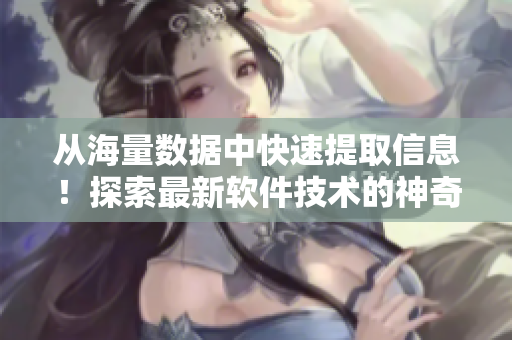 从海量数据中快速提取信息！探索最新软件技术的神奇之旅