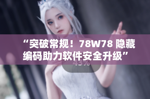 “突破常规！78W78 隐藏编码助力软件安全升级”
