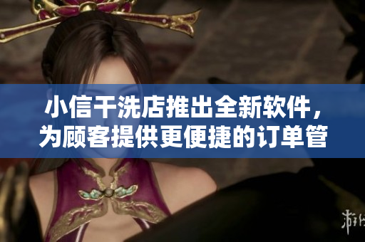 小信干洗店推出全新软件，为顾客提供更便捷的订单管理服务