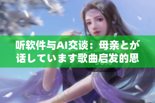 听软件与AI交谈：母亲とが话しています歌曲启发的思考