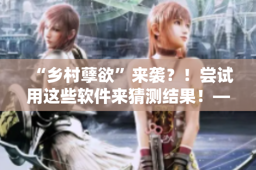“乡村孽欲”来袭？！尝试用这些软件来猜测结果！——一场意外的游戏体验