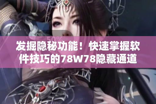 发掘隐秘功能！快速掌握软件技巧的78W78隐藏通道1