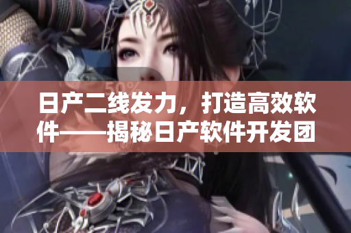 日产二线发力，打造高效软件——揭秘日产软件开发团队的卓越实践