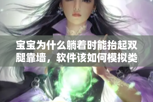 宝宝为什么躺着时能抬起双腿靠墙，软件该如何模拟类似行为？