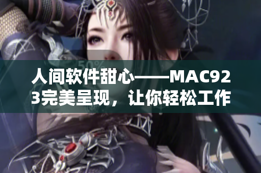 人间软件甜心——MAC923完美呈现，让你轻松工作、生活！