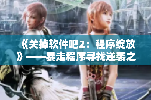 《关掉软件吧2：程序绽放》——暴走程序寻找逆袭之路