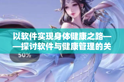 以软件实现身体健康之路——探讨软件与健康管理的关系