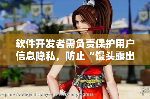 软件开发者需负责保护用户信息隐私，防止“馒头露出”问题再次发生！
