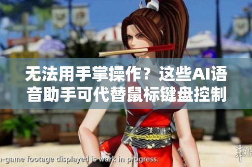 无法用手掌操作？这些AI语音助手可代替鼠标键盘控制软件