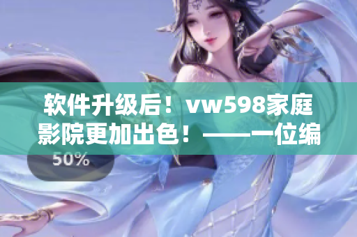 软件升级后！vw598家庭影院更加出色！——一位编辑的评测与感想