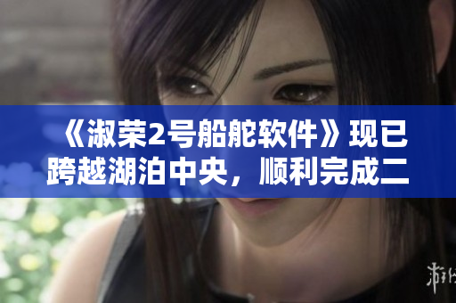 《淑荣2号船舵软件》现已跨越湖泊中央，顺利完成二次上船！