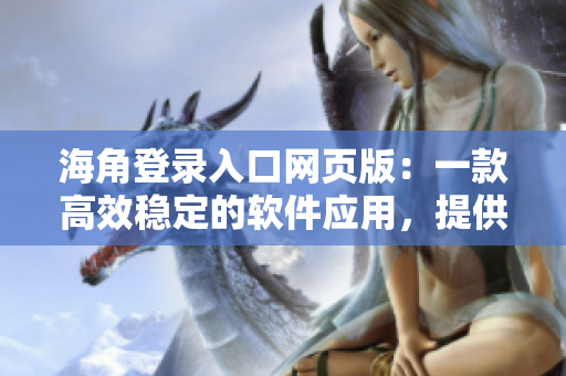 海角登录入口网页版:一款高效稳定的软件应用,提供无障碍登录体验 海角登录入口网页版:一款高效稳定的软件应用,提供无障碍登录体验