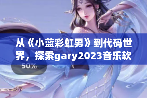 从《小蓝彩虹男》到代码世界，探索gary2023音乐软件背后的故事