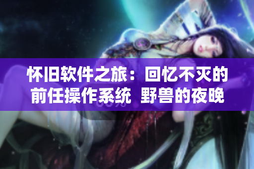 怀旧软件之旅：回忆不灭的前任操作系统  野兽的夜晚首季改编