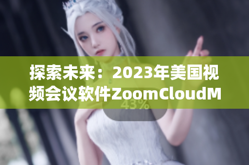探索未来：2023年美国视频会议软件ZoomCloudMeetings