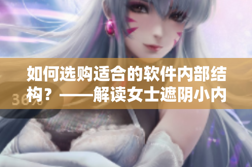 如何选购适合的软件内部结构？——解读女士遮阴小内搭的选购方法