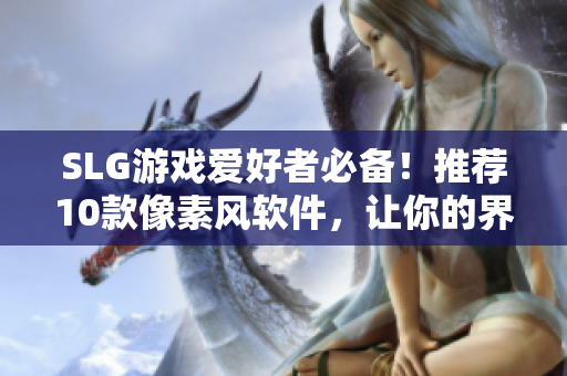 SLG游戏爱好者必备！推荐10款像素风软件，让你的界面更有趣！