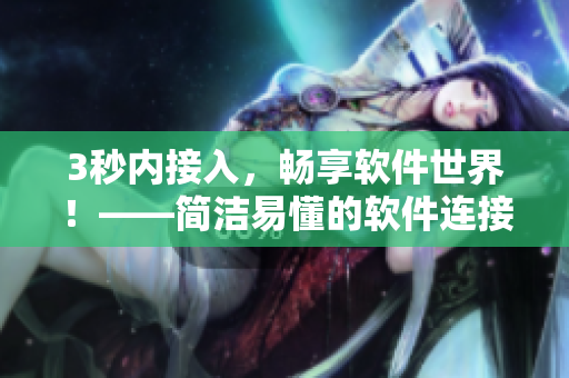 3秒内接入，畅享软件世界！——简洁易懂的软件连接入口