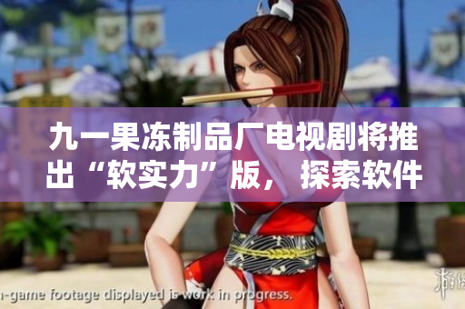 九一果冻制品厂电视剧将推出“软实力”版， 探索软件在制造行业中的新应用！