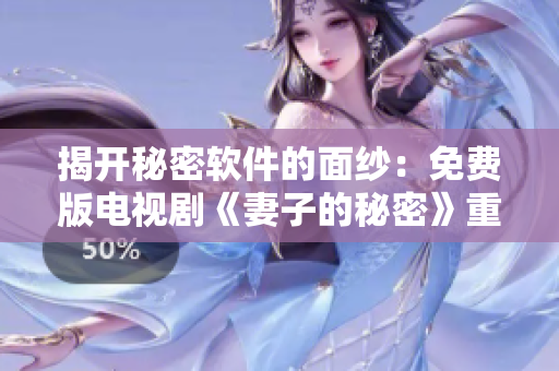 揭开秘密软件的面纱：免费版电视剧《妻子的秘密》重新启动