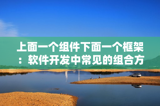 上面一个组件下面一个框架：软件开发中常见的组合方式