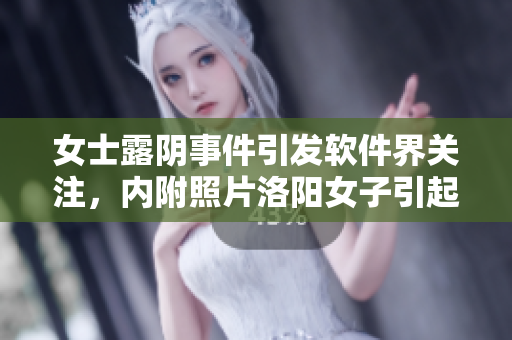 女士露阴事件引发软件界关注，内附照片洛阳女子引起热议