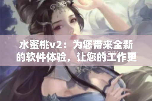 水蜜桃v2：为您带来全新的软件体验，让您的工作更高效