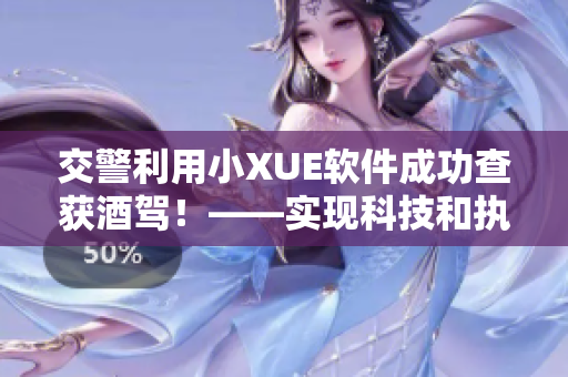 交警利用小XUE软件成功查获酒驾！——实现科技和执法的完美结合！