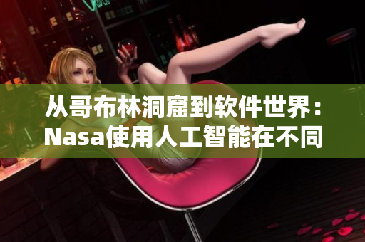 从哥布林洞窟到软件世界：Nasa使用人工智能在不同领域的探索