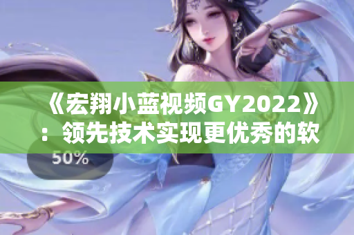 《宏翔小蓝视频GY2022》：领先技术实现更优秀的软件性能