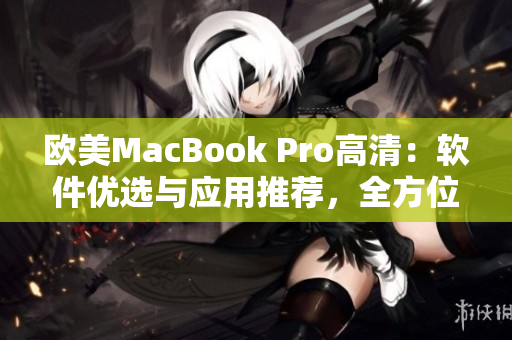 欧美MacBook Pro高清：软件优选与应用推荐，全方位指南