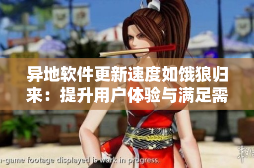 异地软件更新速度如饿狼归来：提升用户体验与满足需求
