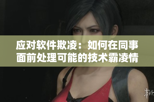 应对软件欺凌：如何在同事面前处理可能的技术霸凌情况？