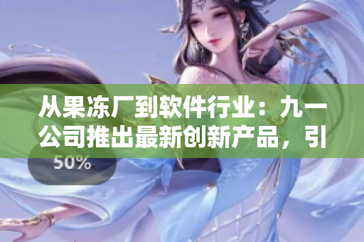 从果冻厂到软件行业：九一公司推出最新创新产品，引领行业潮流