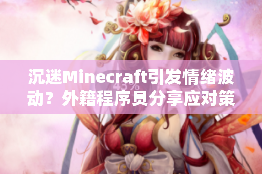 沉迷Minecraft引发情绪波动？外籍程序员分享应对策略