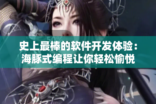 史上最棒的软件开发体验：海豚式编程让你轻松愉悦