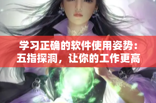 学习正确的软件使用姿势：五指探洞，让你的工作更高效！
