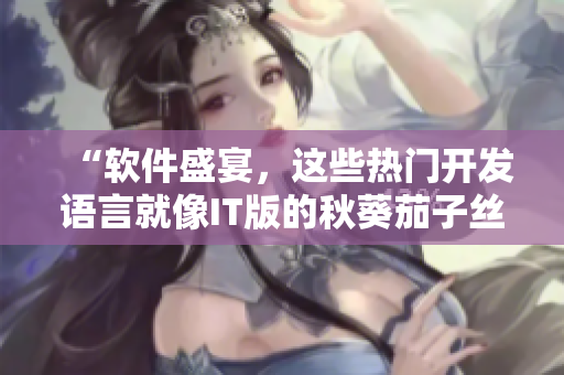 “软件盛宴，这些热门开发语言就像IT版的秋葵茄子丝瓜香蕉榴莲”
