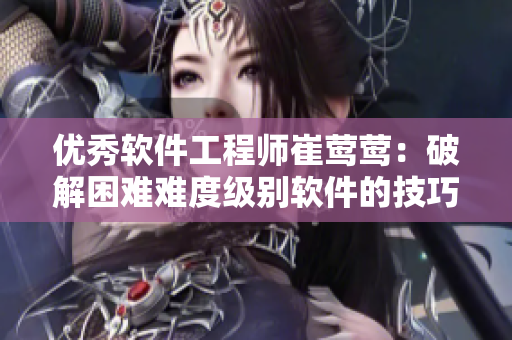 优秀软件工程师崔莺莺：破解困难难度级别软件的技巧分享