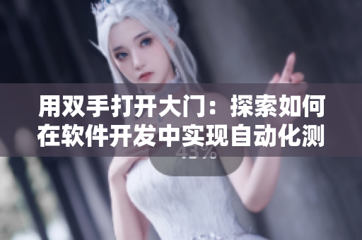 用双手打开大门：探索如何在软件开发中实现自动化测试