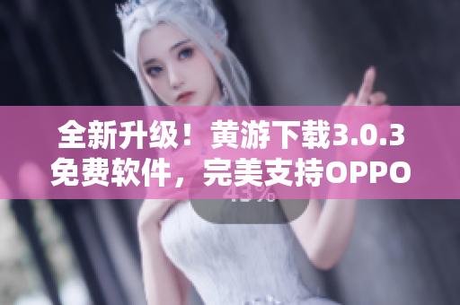全新升级！黄游下载3.0.3免费软件，完美支持OPPO手机！