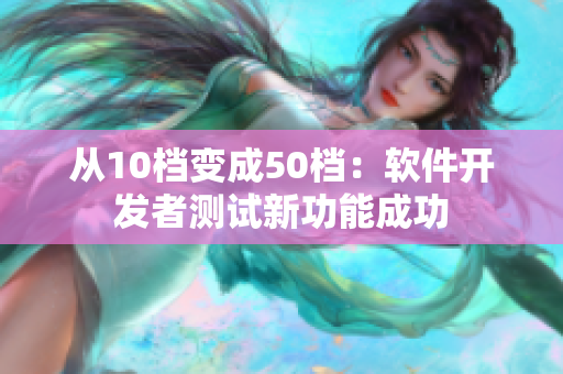 从10档变成50档：软件开发者测试新功能成功
