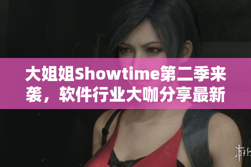 大姐姐Showtime第二季来袭，软件行业大咖分享最新技术与趋势解读