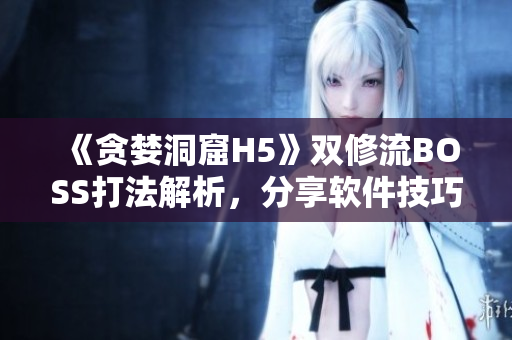 《贪婪洞窟H5》双修流BOSS打法解析，分享软件技巧