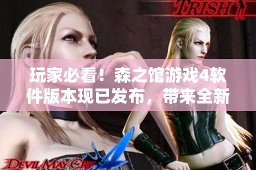玩家必看！森之馆游戏4软件版本现已发布，带来全新的游戏体验！