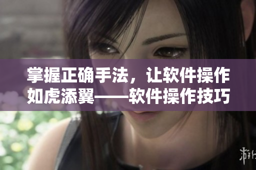 掌握正确手法，让软件操作如虎添翼——软件操作技巧大揭秘！