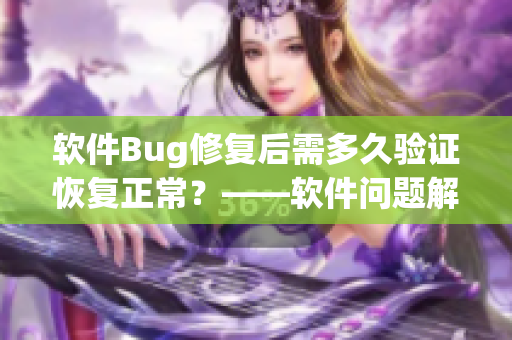 软件Bug修复后需多久验证恢复正常？——软件问题解决周期探究