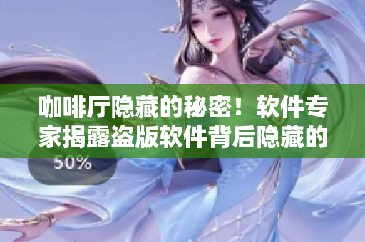 咖啡厅隐藏的秘密！软件专家揭露盗版软件背后隐藏的黑色产业链！